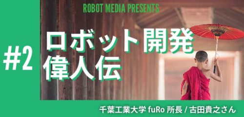 ロボット開発偉人伝#2　古田貴之さん〜morph,CanguRo等〜